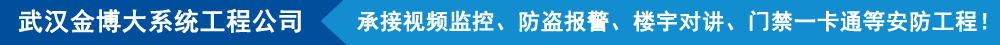 武漢金博大系統(tǒng)工程有限公司,承接視頻監(jiān)控、防盜報(bào)警、樓宇對(duì)講、門(mén)禁一卡通等安防工程!